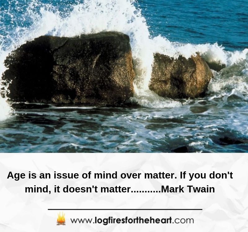 Age is an issue of mind over matter. If you don't mind, it doesn't matter. ..........Mark Twain