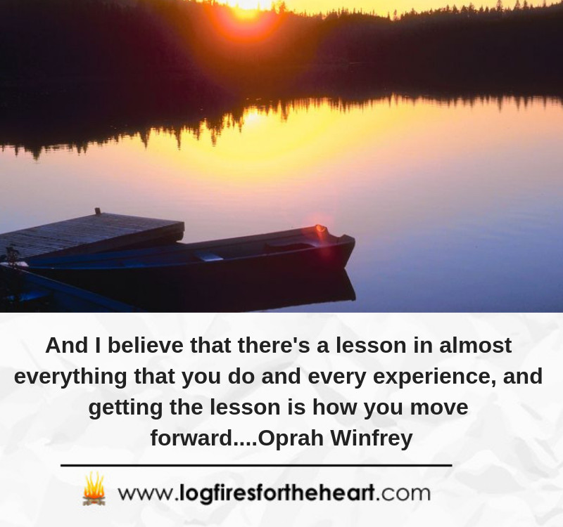 And I believe that there's a lesson in almost everything that you do and every experience, and getting the lesson is how you move forward....Oprah Winfrey