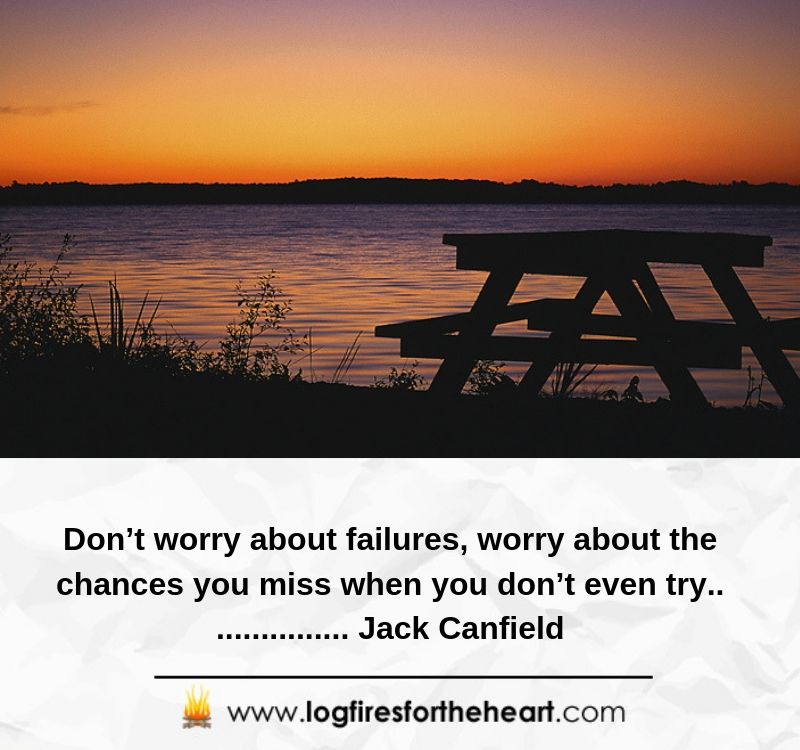 Don’t worry about failures, worry about the chances you miss when you don’t even try................. Jack Canfield