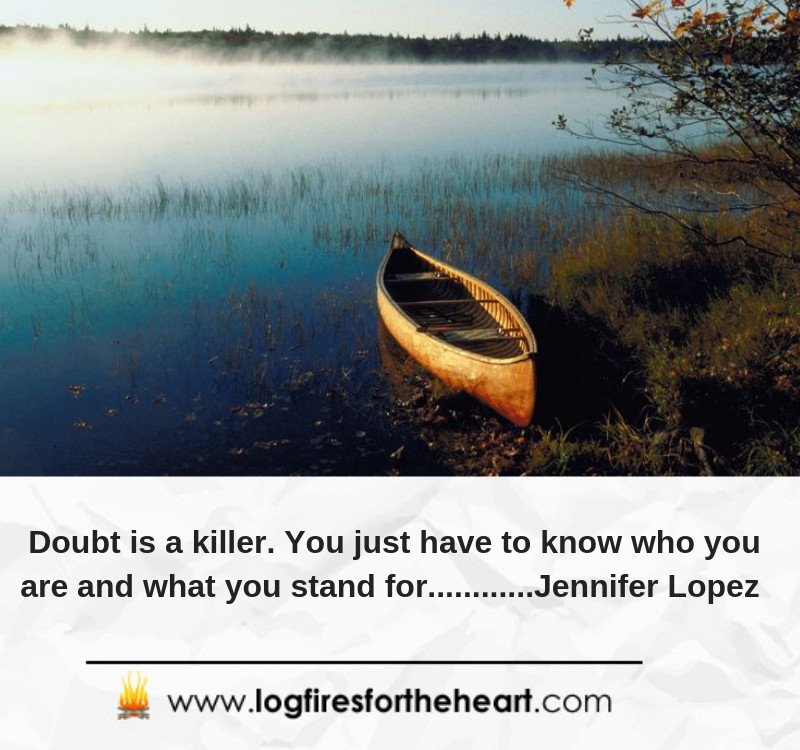 Doubt is a killer. You just have to know who you are and what you stand for............Jennifer Lopez