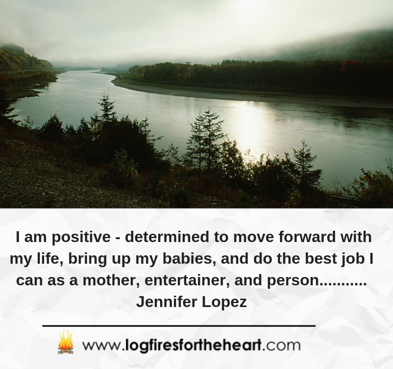 I am positive - determined to move forward with my life, bring up my babies, and do the best job I can as a mother, entertainer, and person........... Jennifer Lopez