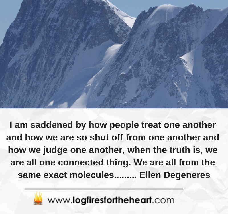 I am saddened by how people treat one another and how we are so shut off from one another and how we judge one another, when the truth is, we are all one connected thing. We are all from the same exact molecules..................... Ellen Degeneres