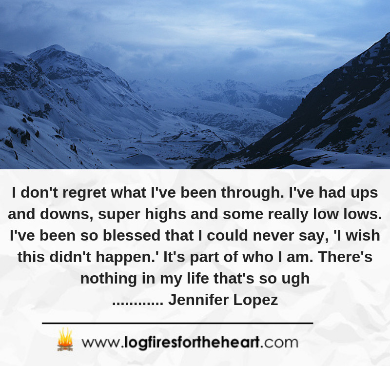I don't regret what I've been through. I've had ups and downs, super highs and some really low lows. I've been so blessed that I could never say, 'I wish this didn't happen.' It's part of who I am. There's nothing in my life that's so ugh............ Jennifer Lopez I don't regret what I've been through. I've had ups and downs, super highs and some really low lows. I've been so blessed that I could never say, 'I wish this didn't happen.' It's part of who I am. There's nothing in my life that's so ugh............ Jennifer Lopez