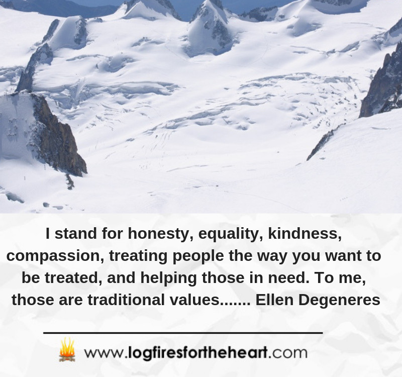 I stand for honesty, equality, kindness, compassion, treating people the way you want to be treated, and helping those in need. To me, those are traditional values....... Ellen Degeneres