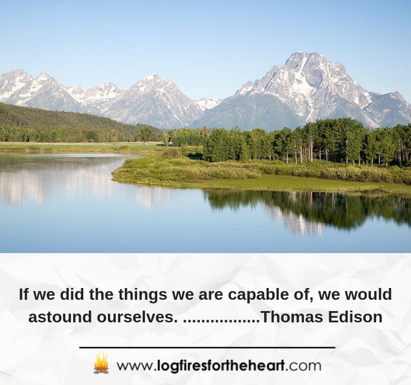 If we did the things we are capable of, we would astound ourselves. .......................Thomas Edison