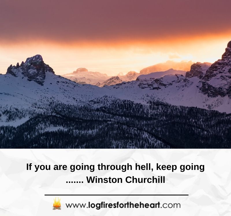 If you are going through hell, keep going....... Winston Churchill
