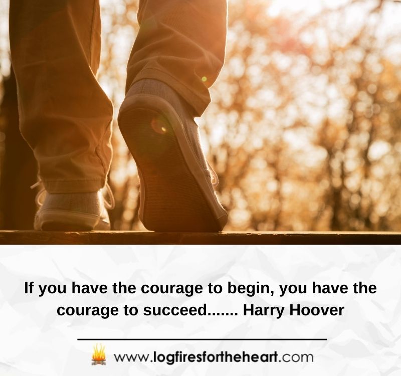 If you have the courage to begin, you have the courage to succeed....... Harry Hoover