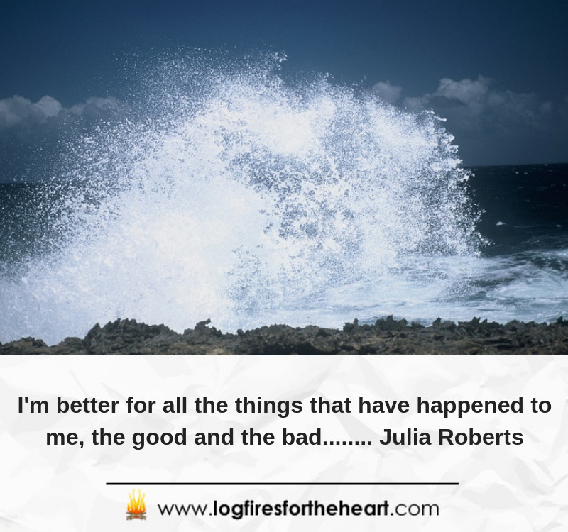 I'm better for all the things that have happened to me, the good and the bad........ Julia Roberts