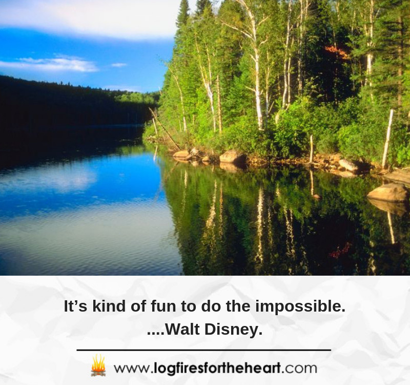 It’s kind of fun to do the impossible......Walt Disney.