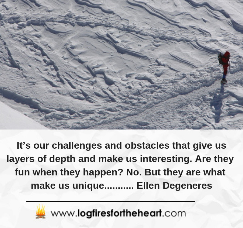 It’s our challenges and obstacles that give us layers of depth and make us interesting. Are they fun when they happen? No. But they are what make us unique........... Ellen Degeneres