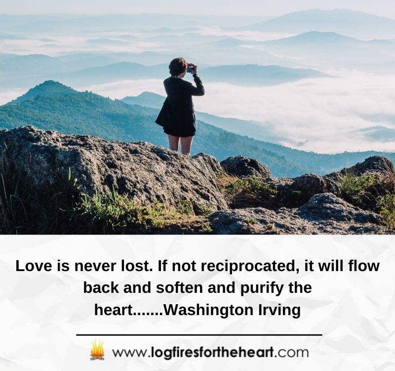 Inspirational quotes for broken hearts -Love is never lost. If not reciprocated, it will flow back and soften and purify the heart......Washington Irving