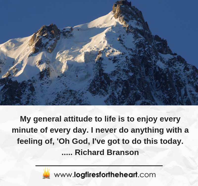 My general attitude to life is to enjoy every minute of every day. I never do anything with a feeling of - Oh God, I've got to do this today...... Richard Branson