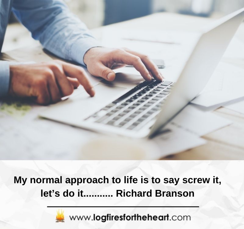 My normal approach to life is to say screw it, let’s do it........... Richard Branson