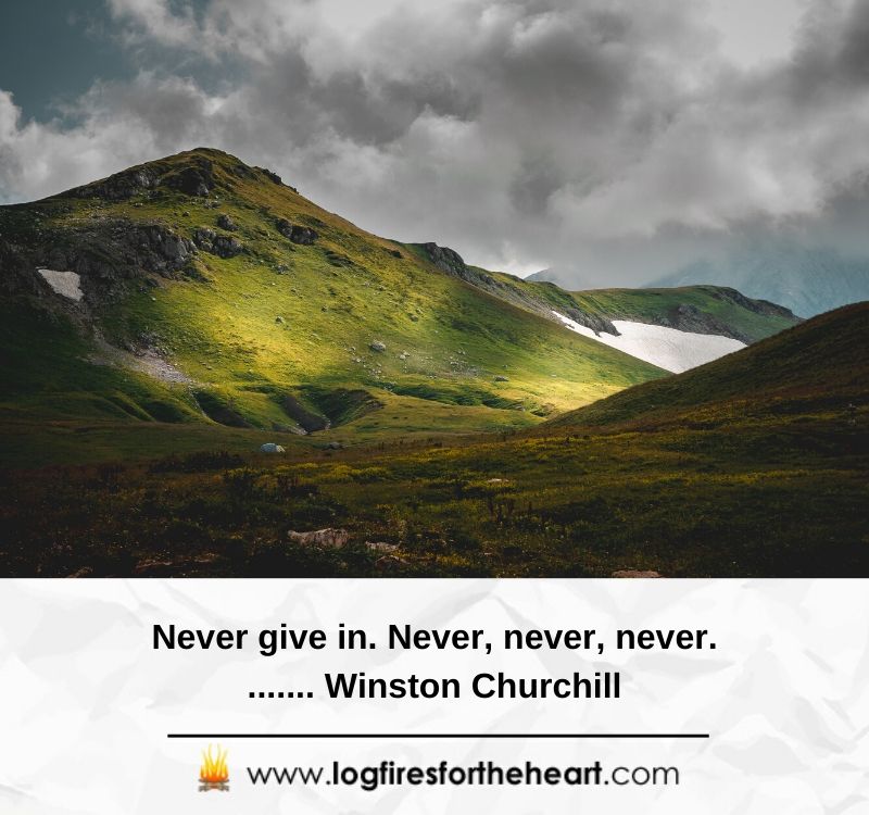 Never give in. Never, never, never........ Winston Churchill