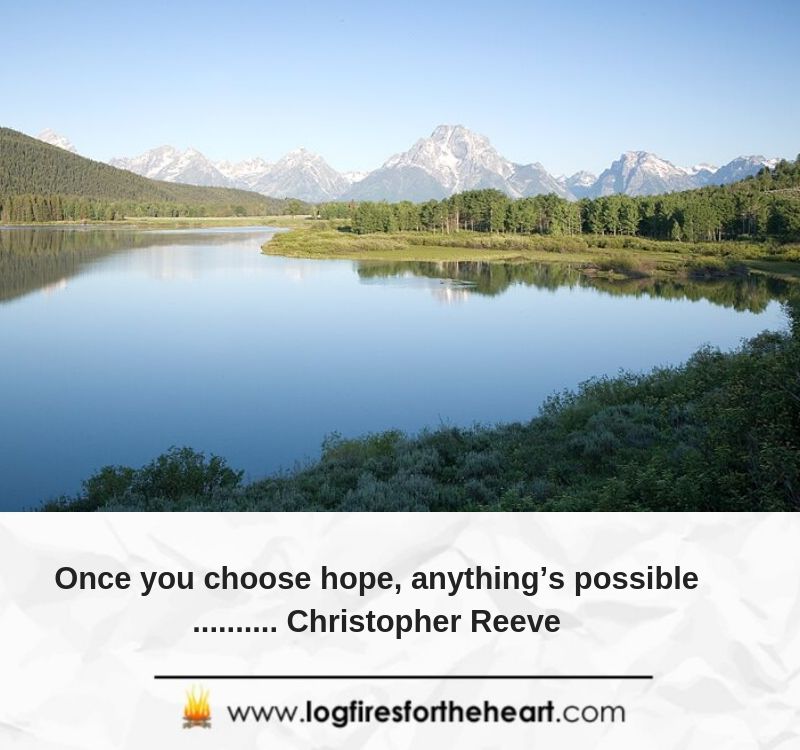 Once you choose hope, anything’s possible.......... Christopher Reeve