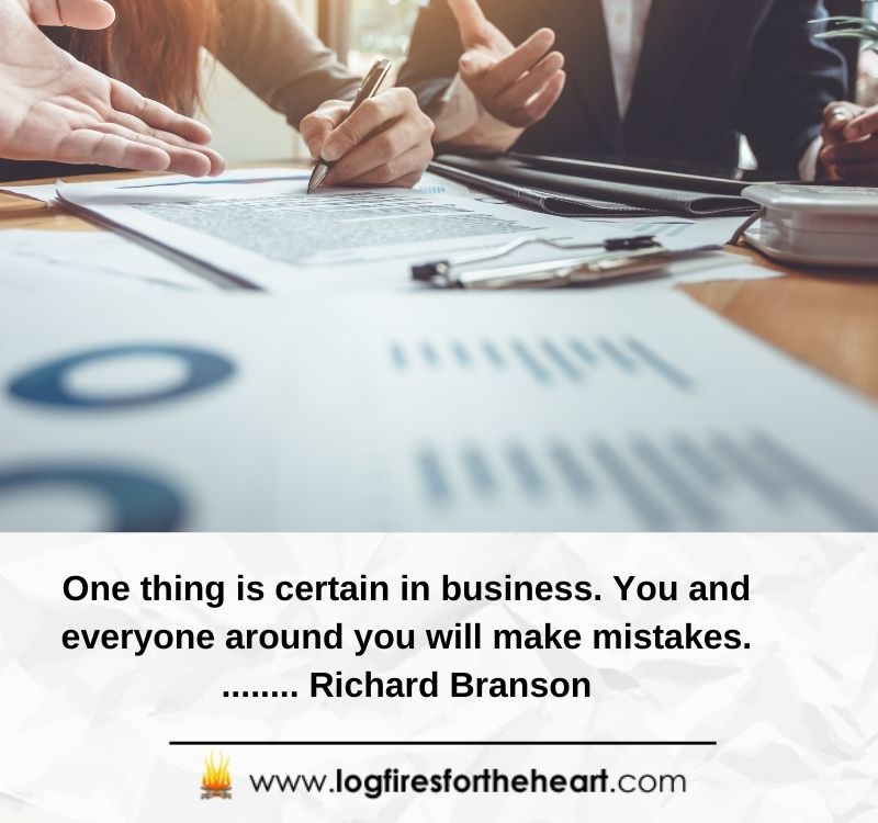 One thing is certain in business. You and everyone around you will make mistakes......... Richard Branson