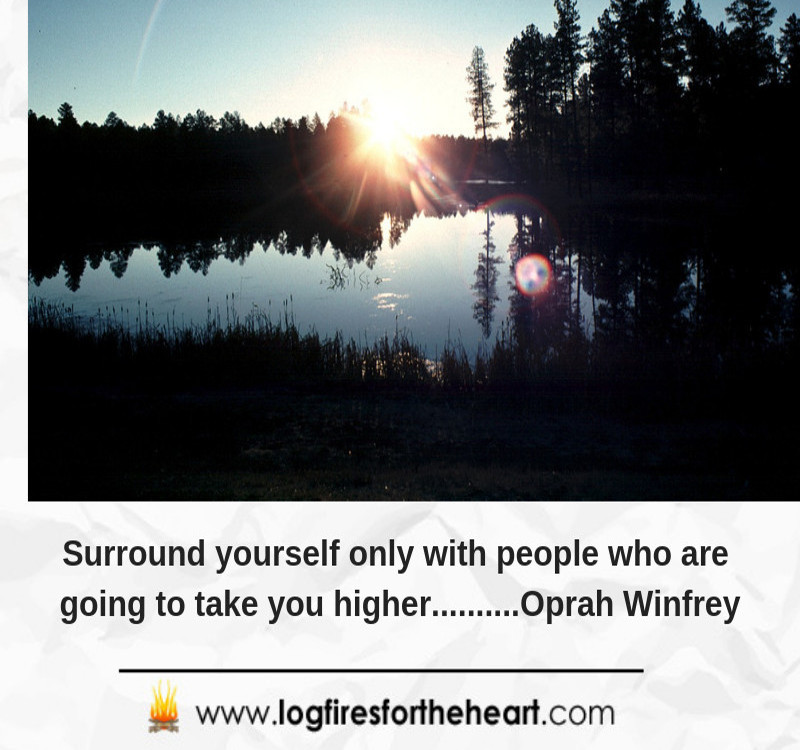 Surround yourself only with people who are going to take you higher..... Oprah Winfrey Surround yourself only with people who are going to take you higher..... Oprah Winfrey