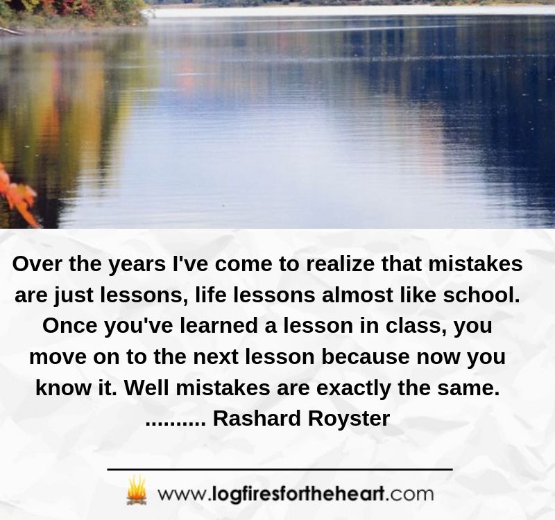 Over the years I've come to realize that mistakes are just lessons, life lessons almost like school. Once you've learned a lesson in class, you move on to the next lesson because now you know it. Well mistakes are exactly the same........... Rashard Royster