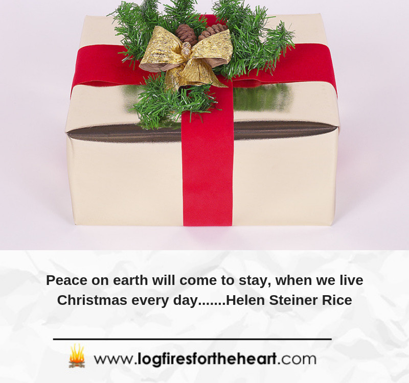 Peace on earth will come to stay, When we live Christmas every day........ Helen Steiner Rice