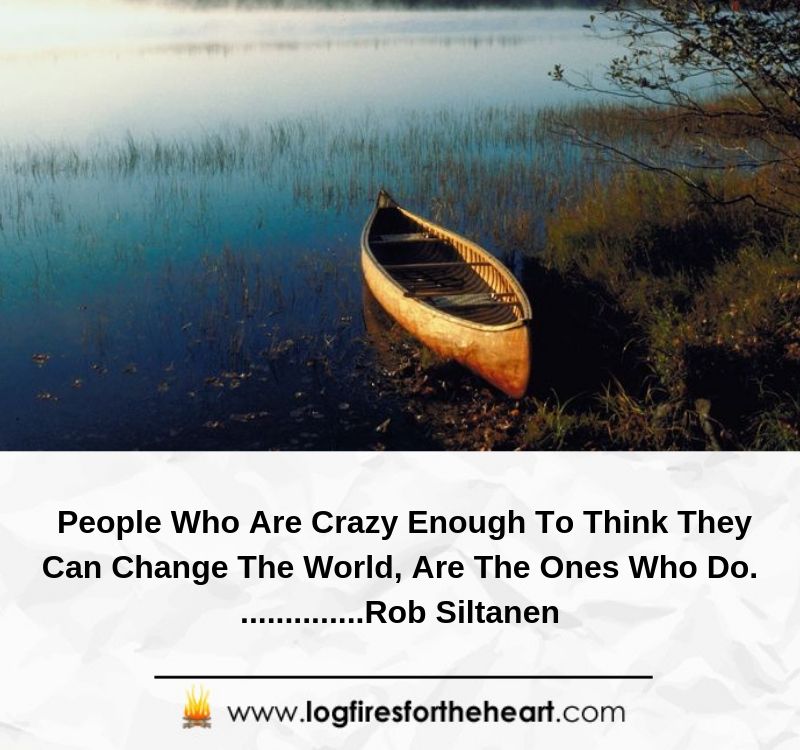 People Who Are Crazy Enough To Think They Can Change The World, Are The Ones Who Do...............Rob Siltanen