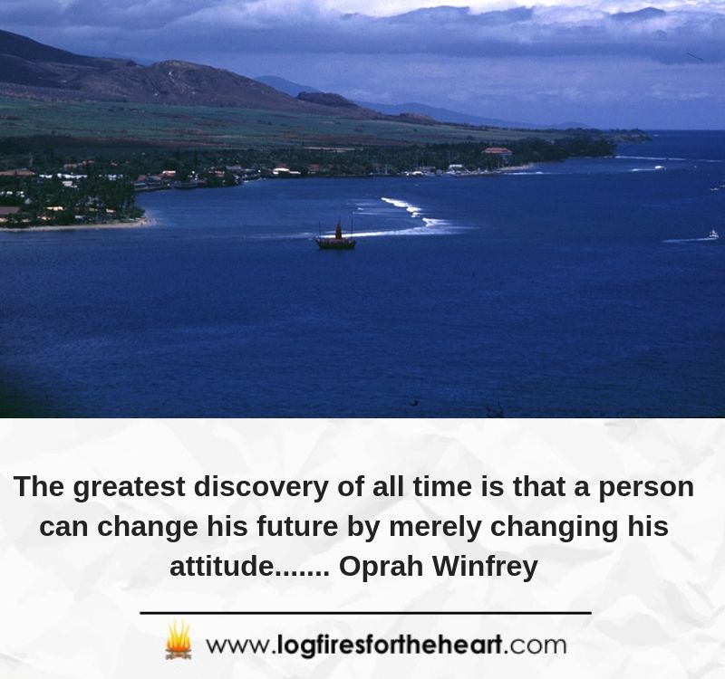  The greatest discovery of all time is that a person can change his future by merely changing his attitude....... Oprah Winfrey