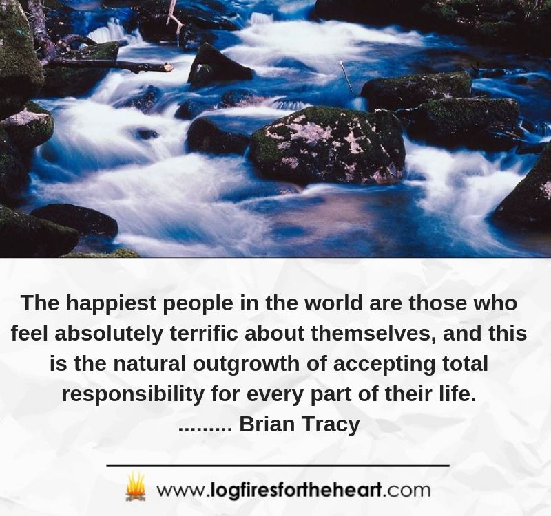 The happiest people in the world are those who feel absolutely terrific about themselves, and this is the natural outgrowth of accepting total responsibility for every part of their life.......... Brian Tracy