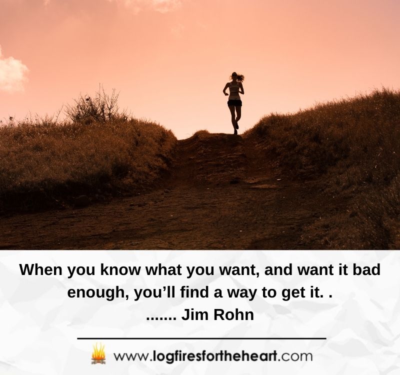 19).  When you know what you want and want it bad enough, you'll find a way to get it........... Jim Rohn