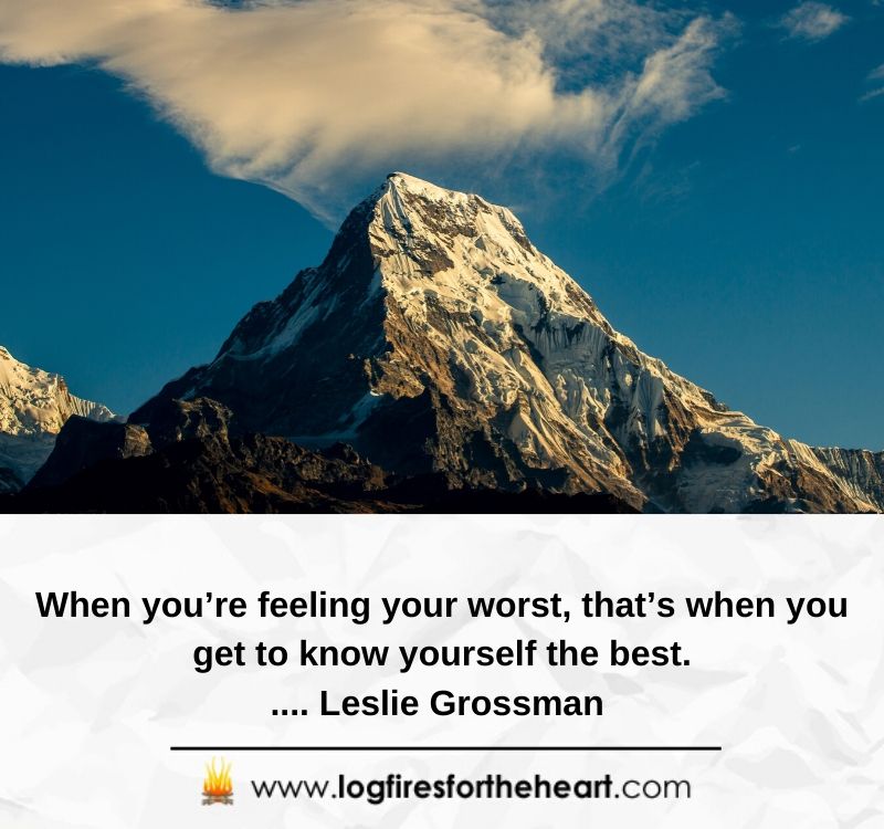 When you’re feeling your worst, that’s when you get to know yourself the best..... Leslie Grossman