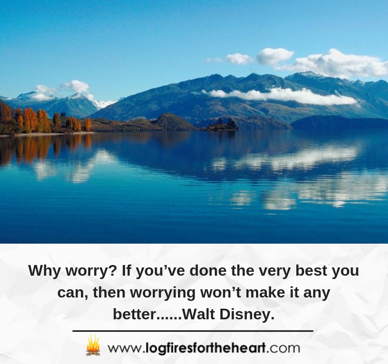 Why worry? If you’ve done the very best you can, then worrying won’t make it any better......Walt Disney.