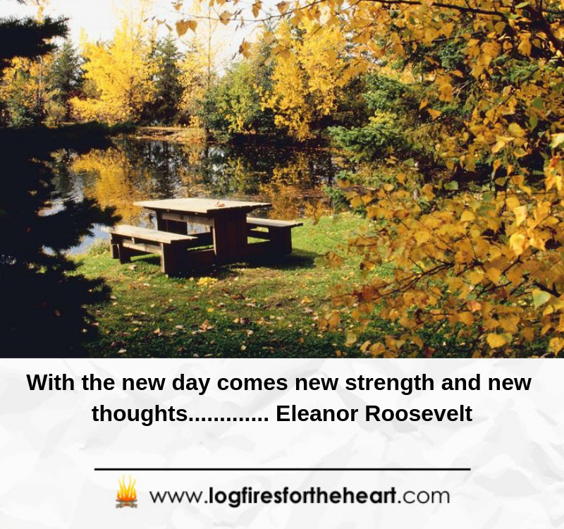 With the new day comes new strength and new thoughts........ Eleanor Roosevelt