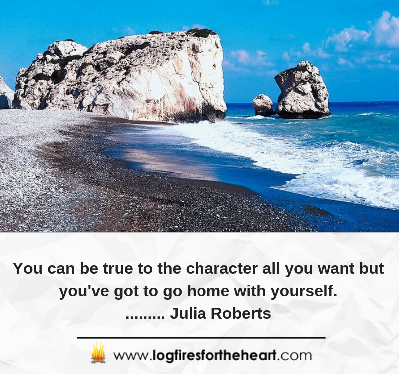 You can be true to the character all you want but you've got to go home with yourself......... Julia Roberts