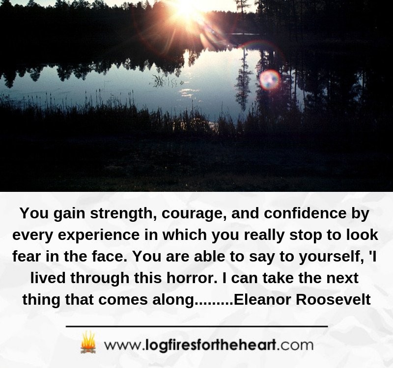 You gain strength, courage, and confidence by every experience ...............Eleanor Roosevelt