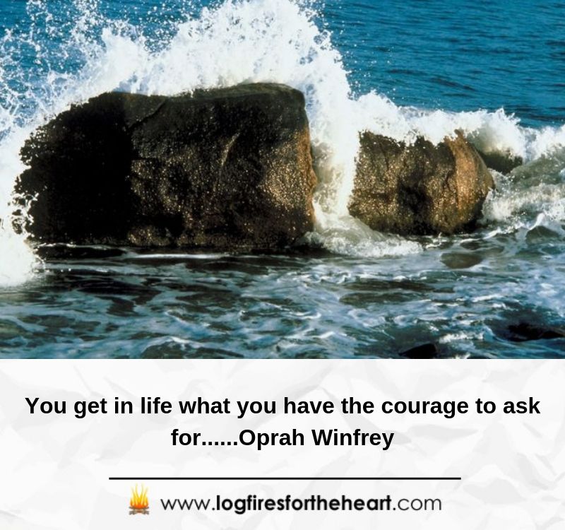 You get in life what you have the courage to ask for......Oprah Winfrey