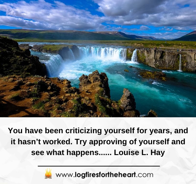 You have been criticizing yourself for years, and it hasn’t worked. Try approving of yourself and see what happens...... Louise L. Hay