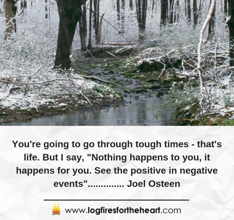 You're going to go through tough times - that's life. But I say, "Nothing happens to you, it happens for you. See the positive in negative events".............. Joel Osteen